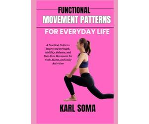FUNCTIONAL MOVEMENT PATTERNS FOR EVERYDAY LIFE: A Practical Guide to Improving Strength, Mobility, Balance, and Pain-Free Movement for Work, Home, and Daily Activities