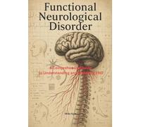 Functional Neurological Disorder: A Comprehensive Guide to Understanding and Managing FND