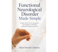 Functional Neurological Disorder Made Simple: A Clear Guide to Your Symptoms, Your Diagnosis, and What Recovery Actually Looks Like