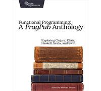 Functional Programming - A PragPub Anthology: Exploring Clojure, Elixir, Haskell, Scala, and Swift