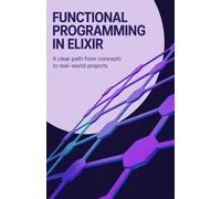 Functional Programming in Elixir: A Clear Path from Concepts to Real-World Projects (Advanced Software, Cloud & Embedded Systems Projects Series)