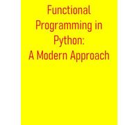 Functional Programming in Python: A Modern Approach: Beyond OOP: From Basics to Advanced Techniques in Functional Programming for the Modern Python Developer