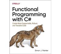 Functional Programming with C#: Create More Supportable, Robust, and Testable Code