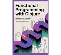 FUNCTIONAL PROGRAMMING WITH CLOJURE: Immutable data structures macros and concurrency for modern applications