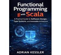 Functional Programming with Scala: A Practical Guide to Software Design, Type Systems, and Immutable Architecture (The Developer's Guide series)