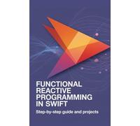 Functional Reactive Programming in Swift: Step-by-Step Guide and Projects (Advanced Programming, Cloud & Embedded Systems Projects Series)