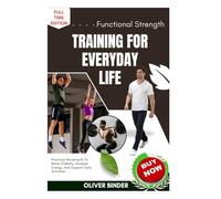 Functional Strength Training For Everyday Life: Practical Movements To Boost Stability, Increase Energy, And Support Daily Activities