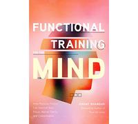 Functional Training for the Mind: How Physical Fitness Can Improve Your Focus, Mental Clarity, and Concentration (Mind Body Connection, Your Body is Your Brain, Body Aware)