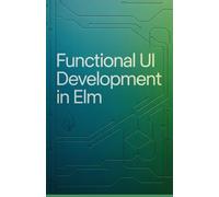 Functional UI Development in Elm: Expert Approach to Designing Interactive Front-End Interfaces and Components