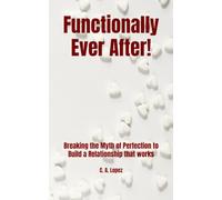 Functionally Ever After!: Breaking the Myth of Perfection to Build a Relationship that works
