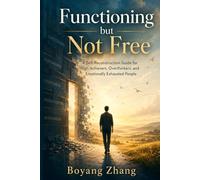 Functioning but Not Free: A Self-Reconstruction Guide for High Achievers, Overthinkers, and Emotionally Exhausted People
