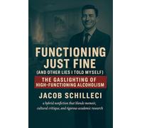 Functioning Just Fine (And Other Lies I Told Myself) The Gaslighting of High-functioning Alcoholism