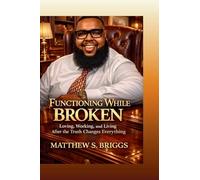 Functioning While Broken Loving, Working & Living After The Truth Changes Everything