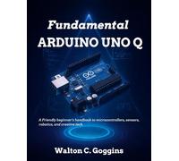 Fundamental Arduino Uno Q: A Friendly Beginner’s Handbook to Microcontrollers, Sensors, Robotics, and Creative Tech (Tech for Everyone)