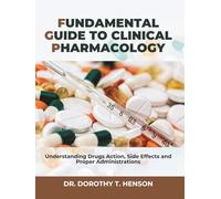 FUNDAMENTAL GUIDE TO CLINICAL PHARMACOLOGY: Understanding Drugs Action, Side Effects and Proper Administrations