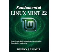 Fundamental Linux Mint 22: Comprehensive Guide to Installation, Administration, Customization, and Security