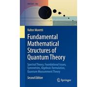 Fundamental Mathematical Structures of Quantum Theory: Spectral Theory, Foundational Issues, Symmetries, Algebraic Formulation, Quantum Measurement Theory (UNITEXT, 186)
