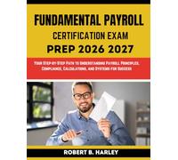 FUNDAMENTAL PAYROLL CERTIFICATION EXAM PREP 2026-2027: Your Step-by-Step Path to Understanding Payroll Principles, Compliance, Calculations, and Systems for Success