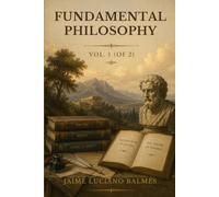 Fundamental Philosophy, Volume 1: Volume I of a Systematic Study of Reason, Knowledge, and Metaphysical Thought