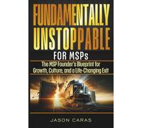 Fundamentally Unstoppable for MSP's: The MSP Founder's Blueprint for Growth, Culture, and a Life-Changing Exit