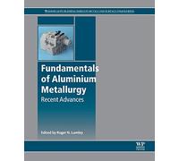 Fundamentals of Aluminium Metallurgy: Recent Advances (Woodhead Publishing Series in Metals and Surface Engineering)