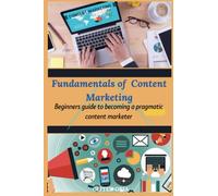 Fundamentals of Content Marketing: Beginners guide to becoming a pragmatic content marketer