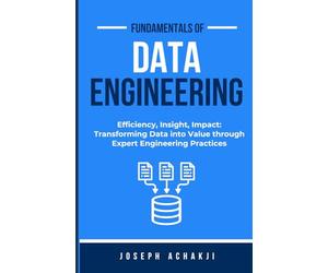 Fundamentals of Data Engineering: Efficiency, Insight, Impact: Transforming Data into Value through Expert Engineering Practices