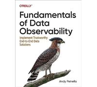 Fundamentals of Data Observability – Implement Trustworthy End-To-End Data Solutions