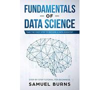 Fundamentals of Data Science: Take the first Step to Become a Data Scientist: 1 (Step-by-Step Tutorial For Beginners)