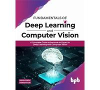 Fundamentals of Deep Learning and Computer Vision: A Complete Guide to become an Expert in Deep Learning and Computer Vision (English Edition)