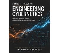 FUNDAMENTALS OF ENGINEERING CYBERNETICS: Principles, Modeling, Control, Communication, and Intelligent Systems