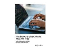 FUNDAMENTALS OF ETHICAL HACKING INTERACTIVE GUIDE: CONDUCT 35 VULNERABILITY SCANS AND 6 PENETRATION TESTING SIMULATIONS