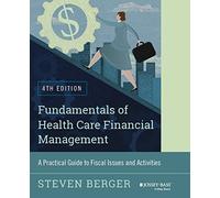 Fundamentals of Health Care Financial Management: A Practical Guide to Fiscal Issues and Activities, 4th Edition (Jossey-Bass Public Health)