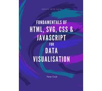 Fundamentals of HTML, SVG, CSS and JavaScript for Data Visualisation: Learn the fundamentals of HTML, SVG, CSS and JavaScript for building data visualisations on the web