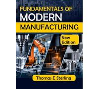 Fundamentals of Modern Manufacturing: A Practical Guide to Materials, Processes, Machining, Automation, Quality Control, and Advanced Production Technologies
