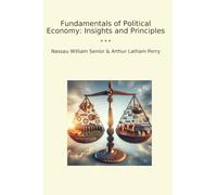 Fundamentals of Political Economy: Insights and Principles: Four Introductory Lectures on Political Economy and Principles of Political Economy (Classic Books)