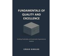 FUNDAMENTALS OF QUALITY AND EXCELLENCE: Building Predictable and Sustainable Organizational Systems