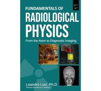 Fundamentals of Radiological Physics From the Atom to Diagnostic Imaging: From Matter Structure and X-Ray Production to Radiation Interaction, Scatter Control, and Diagnostic Imaging Systems