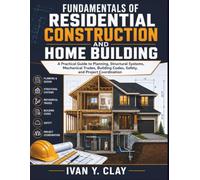 Fundamentals of Residential Construction and Home Building: A Practical Guide to Planning, Structural Systems, Mechanical Trades, Building Codes, Safety, and Project Coordination