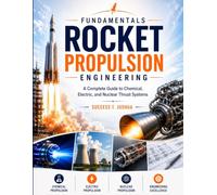 Fundamentals of Rocket Propulsion Engineering: A Complete Guide to Chemical, Electric, and Nuclear Thrust Systems