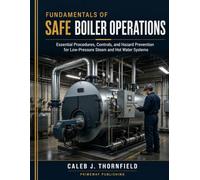 Fundamentals of Safe Boiler Operations: Essential Procedures, Controls, and Hazard Prevention for Low-Pressure Steam and Hot Water Systems