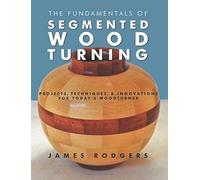 Fundamentals of Segmented Woodturning: Projects, Techniques & Innovations for Todays Woodturner