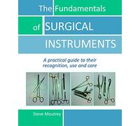Fundamentals of Surgical Instruments: A Practical Guide to their Recognition, Use & Care