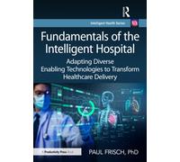 Fundamentals of the Intelligent Hospital : Adapting Diverse Enabling Technologies to Transform Healthcare Delivery