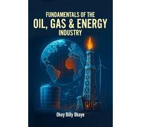 Fundamentals of the Oil, Gas and Energy Industry: Mastering Exploration, Commercial Strategy, Trading, and the Future of Global Energy