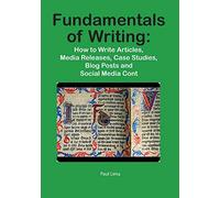 Fundamentals of Writing: How to Write Articles, Media Releases, Case Studies, Blog Posts and Social Media Content