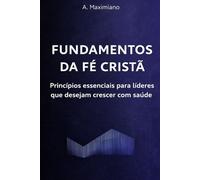 Fundamentos da Fé Cristã: Princípios essenciais para líderes que desejam crescer com saúde