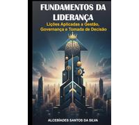 Fundamentos da Liderança: Lições Aplicadas a Gestão, Governança e Tomada de Decisão