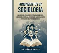 Fundamentos da Sociologia: Uma jornada através dos pensadores clássicos, a origem da disciplina, os caminhos da sociologia no Brasil e os desafios do século XXI