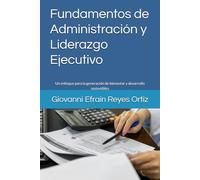 Fundamentos de Administración y Liderazgo Ejecutivo: Un enfoque para la generación de bienestar y desarrollo sostenibles
